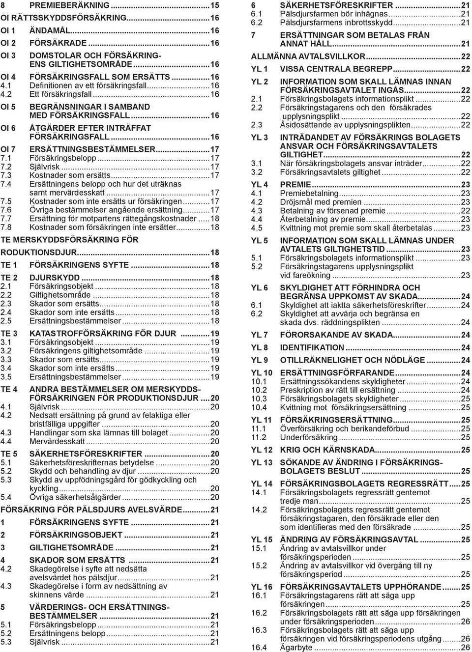 ..16 oi 7 Ersättningsbestämmelser...17 7.1 Försäkringsbelopp...17 7.2 Självrisk...17 7.3 Kostnader som ersätts...17 7.4 Ersättningens belopp och hur det uträknas samt mervärdesskatt...17 7.5 Kostnader som inte ersätts ur försäkringen.