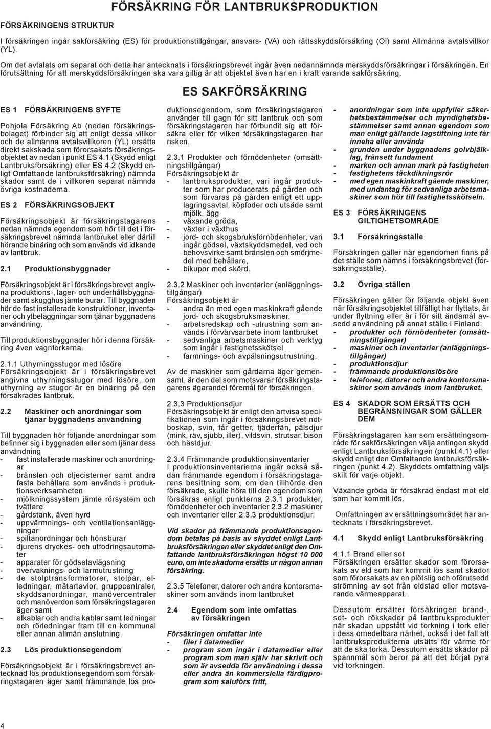 En förutsättning för att merskyddsförsäkringen ska vara giltig är att objektet även har en i kraft varande sakförsäkring.