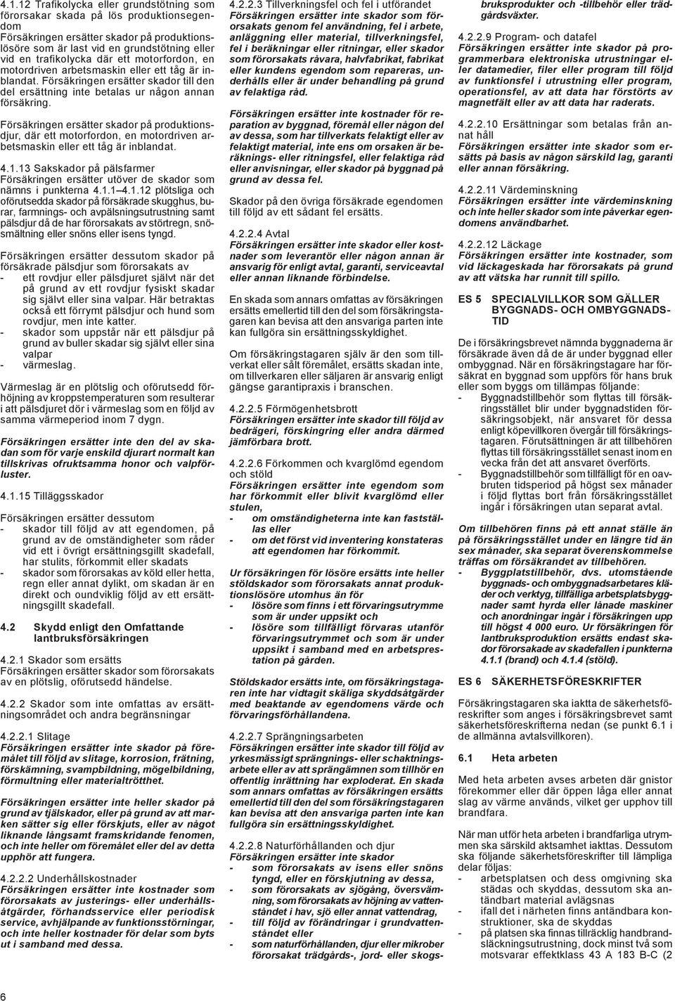 Försäkringen ersätter skador på produktionsdjur, där ett motorfordon, en motordriven arbetsmaskin eller ett tåg är inblandat. 4.1.
