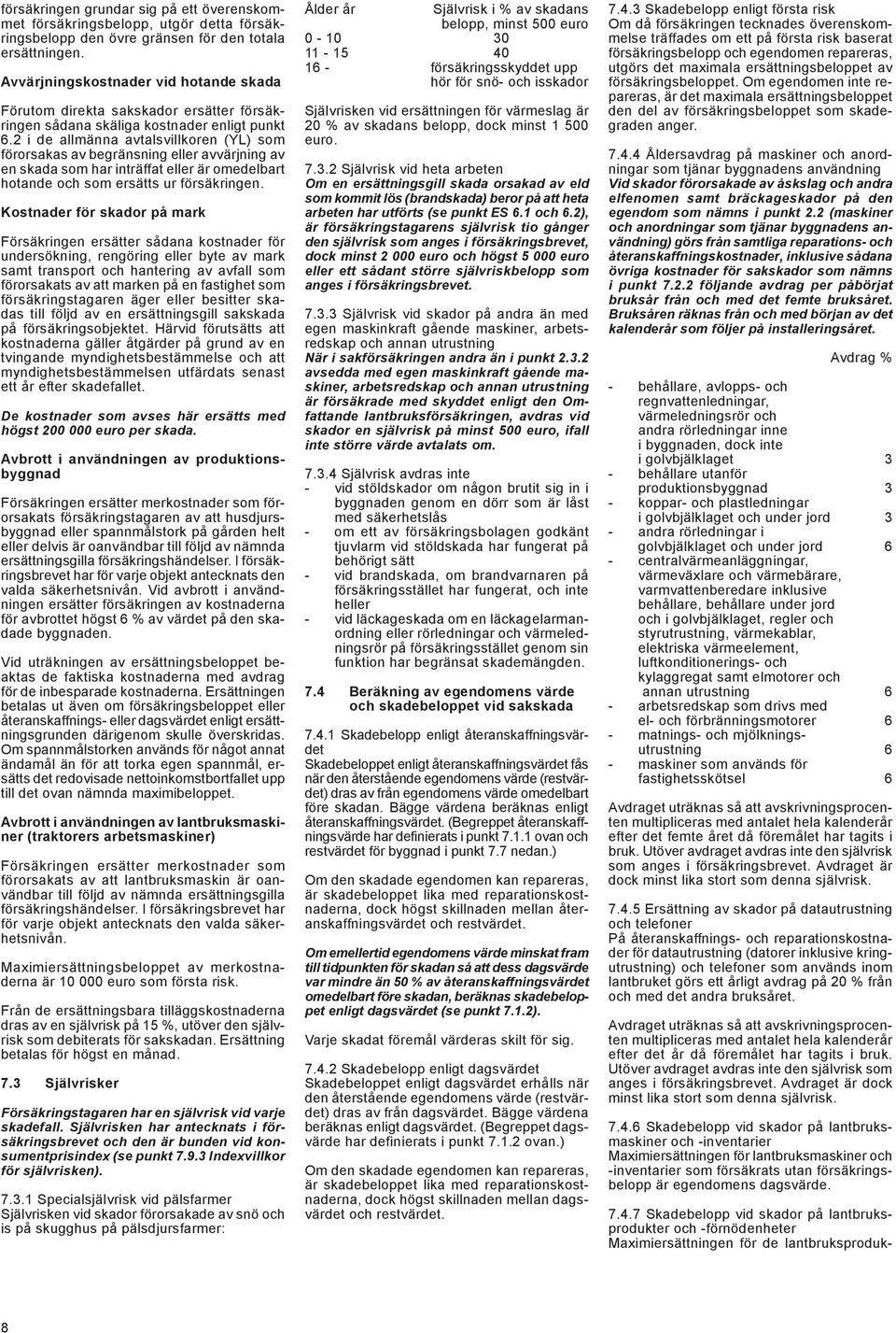 2 i de allmänna avtalsvillkoren (YL) som förorsakas av begränsning eller avvärjning av en skada som har inträffat eller är omedelbart hotande och som ersätts ur försäkringen.