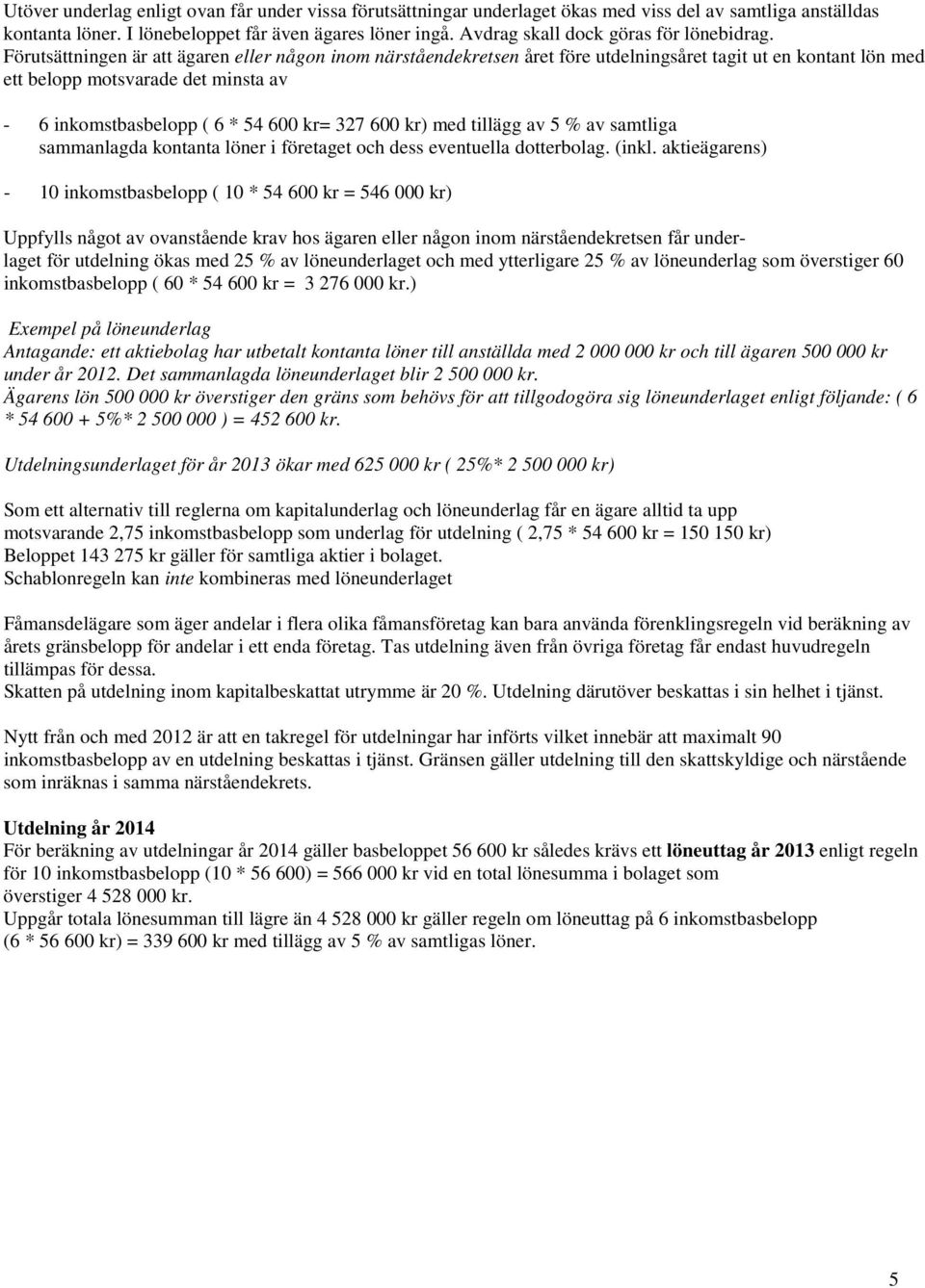 Förutsättningen är att ägaren eller någon inom närståendekretsen året före utdelningsåret tagit ut en kontant lön med ett belopp motsvarade det minsta av - 6 inkomstbasbelopp ( 6 * 54 600 kr= 327 600