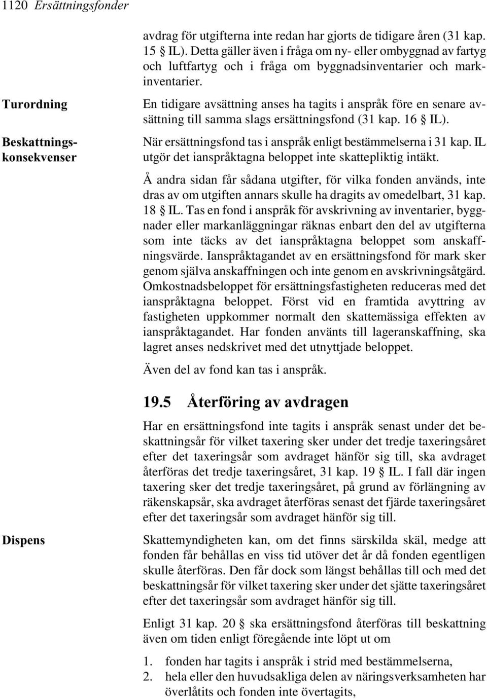 En tidigare avsättning anses ha tagits i anspråk före en senare avsättning till samma slags ersättningsfond (31 kap. 16 IL). När ersättningsfond tas i anspråk enligt bestämmelserna i 31 kap.