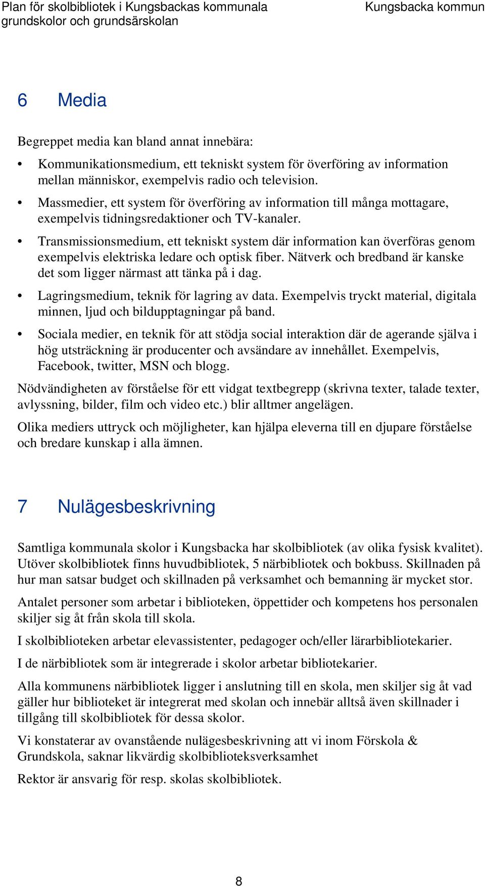 Transmissionsmedium, ett tekniskt system där information kan överföras genom exempelvis elektriska ledare och optisk fiber. Nätverk och bredband är kanske det som ligger närmast att tänka på i dag.