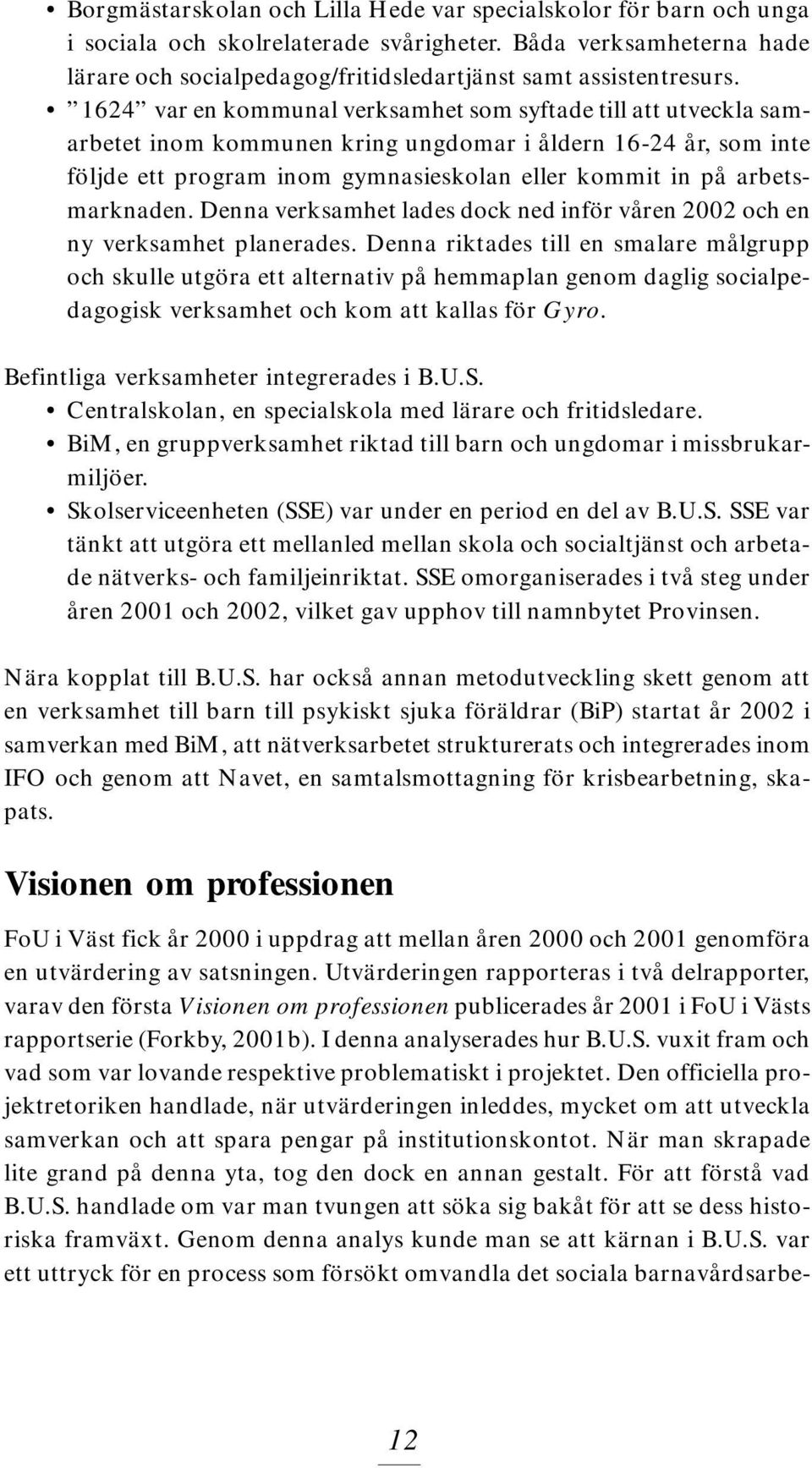 arbetsmarknaden. Denna verksamhet lades dock ned inför våren 2002 och en ny verksamhet planerades.