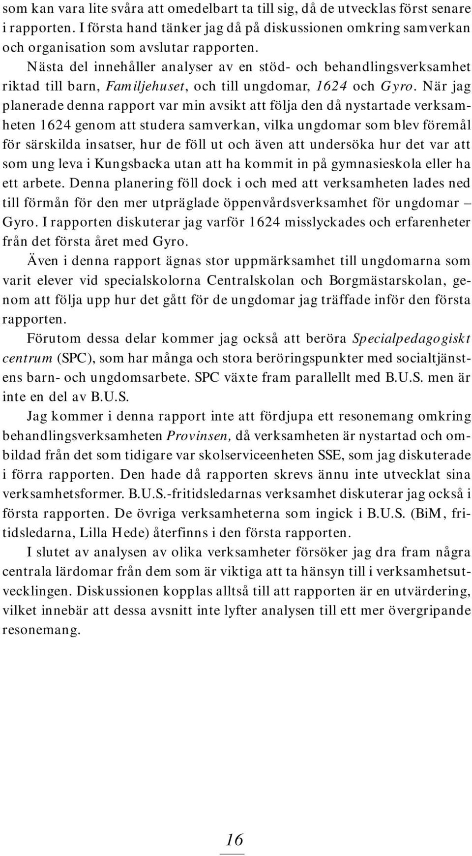 När jag planerade denna rapport var min avsikt att följa den då nystartade verksamheten 1624 genom att studera samverkan, vilka ungdomar som blev föremål för särskilda insatser, hur de föll ut och