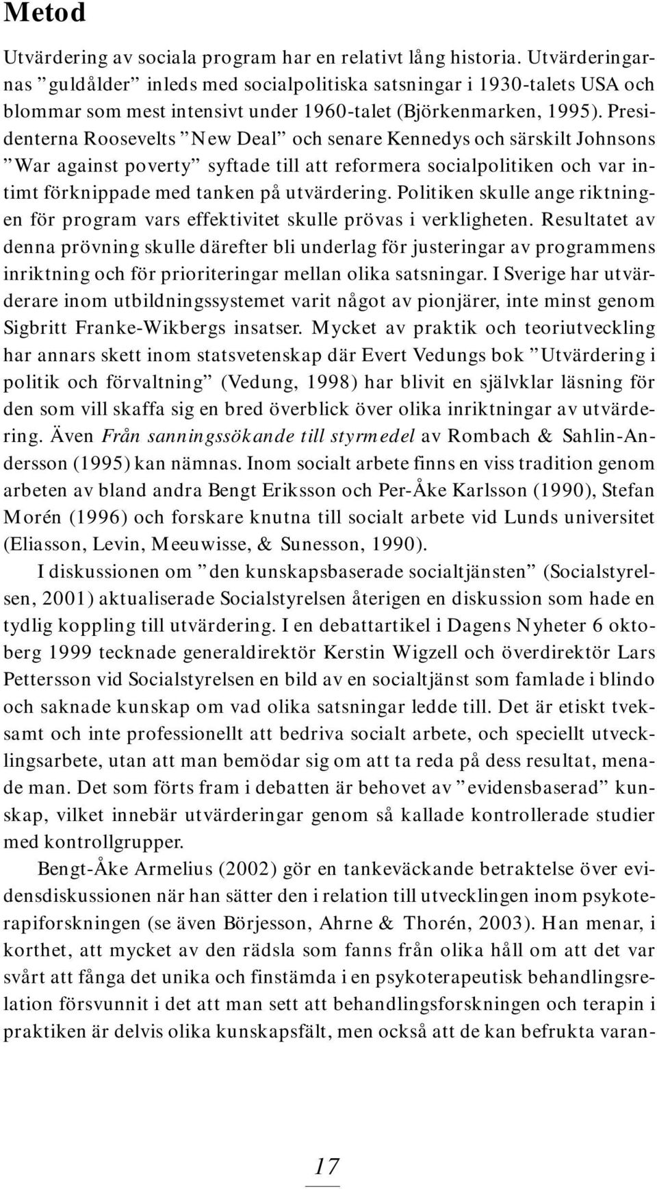 Presidenterna Roosevelts New Deal och senare Kennedys och särskilt Johnsons War against poverty syftade till att reformera socialpolitiken och var intimt förknippade med tanken på utvärdering.