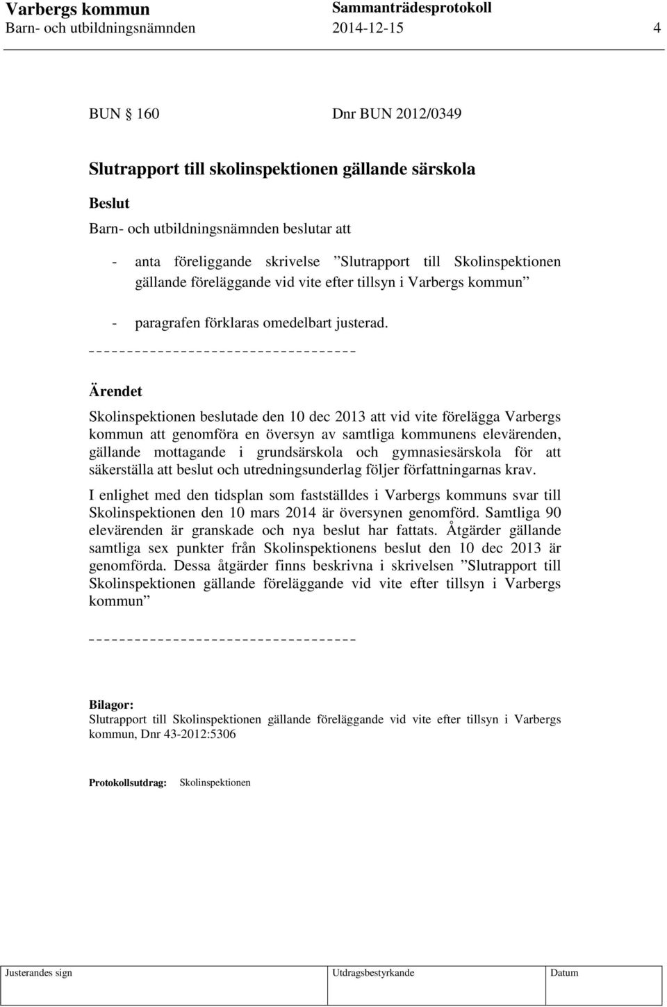Ärendet Skolinspektionen beslutade den 10 dec 2013 att vid vite förelägga Varbergs kommun att genomföra en översyn av samtliga kommunens elevärenden, gällande mottagande i grundsärskola och