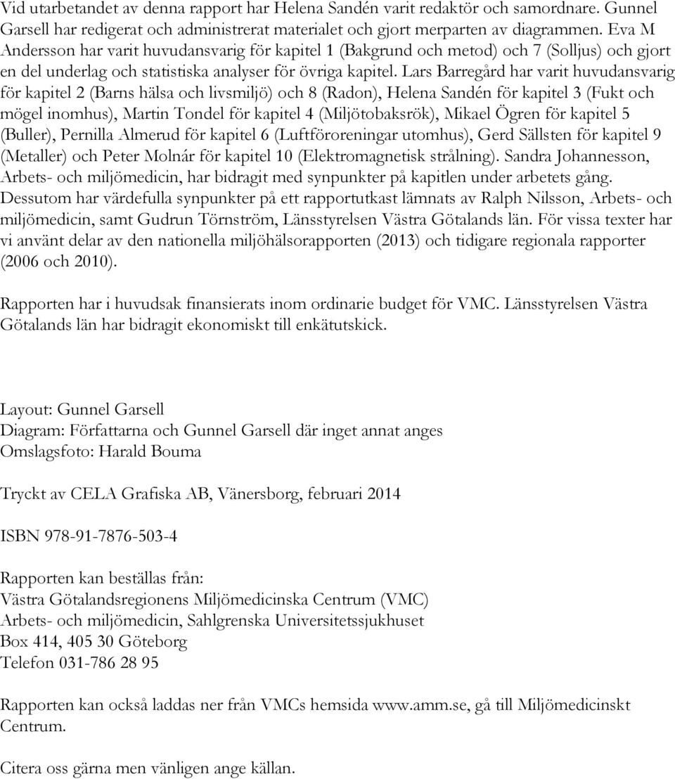 Lars Barregård har varit huvudansvarig för kapitel 2 (Barns hälsa och livsmiljö) och 8 (Radon), Helena Sandén för kapitel 3 (Fukt och mögel inomhus), Martin Tondel för kapitel 4 (Miljötobaksrök),