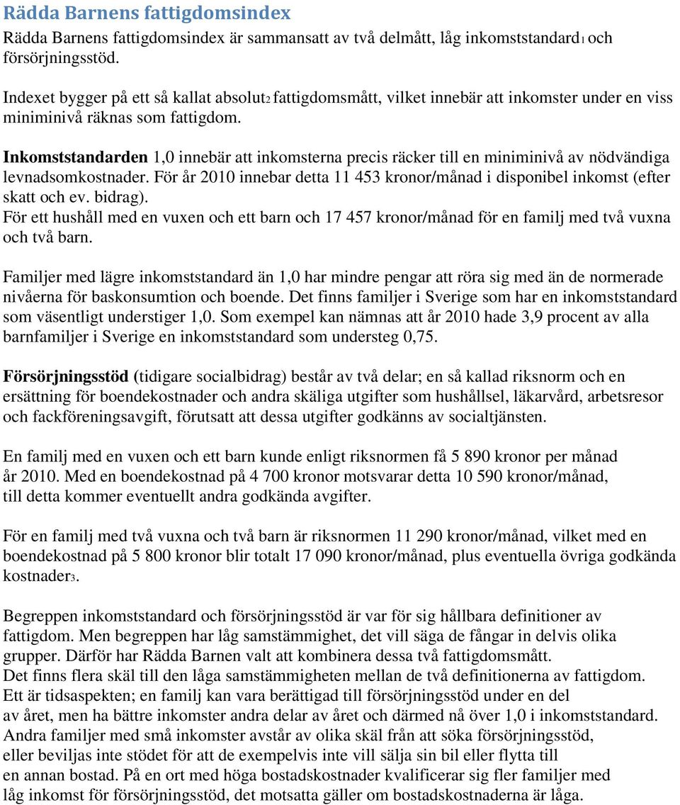 Inkomststandarden 1,0 innebär att inkomsterna precis räcker till en miniminivå av nödvändiga levnadsomkostnader. För år 2010 innebar detta 11 453 kronor/månad i disponibel inkomst (efter skatt och ev.