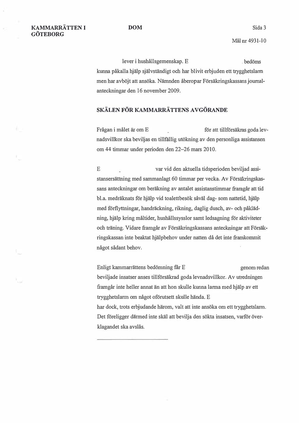 SKÄLN FÖR KAMMARRÄTTNS AV GÖRAND Frågan i målet är om för att tillförsäkras goda levnadsvillkor ska beviljas en tillfällig utökning av den personliga assistansen om 44 timmar under perioden den 22-26