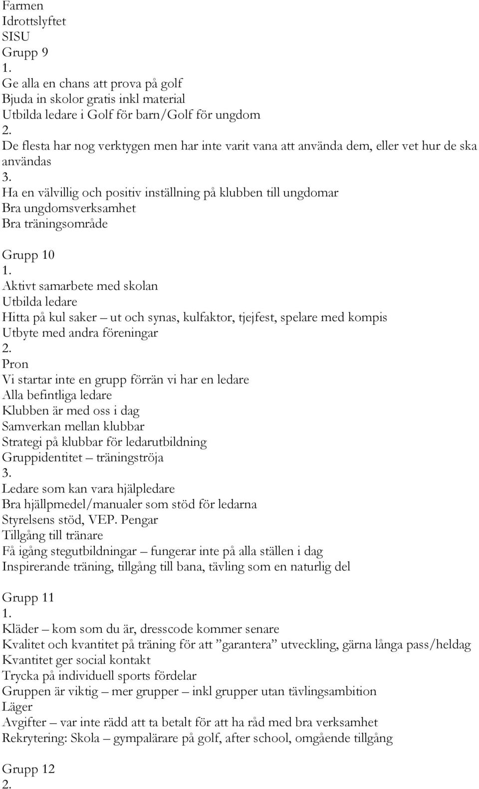 Utbilda ledare Hitta på kul saker ut och synas, kulfaktor, tjejfest, spelare med kompis Utbyte med andra föreningar Pron Vi startar inte en grupp förrän vi har en ledare Alla befintliga ledare