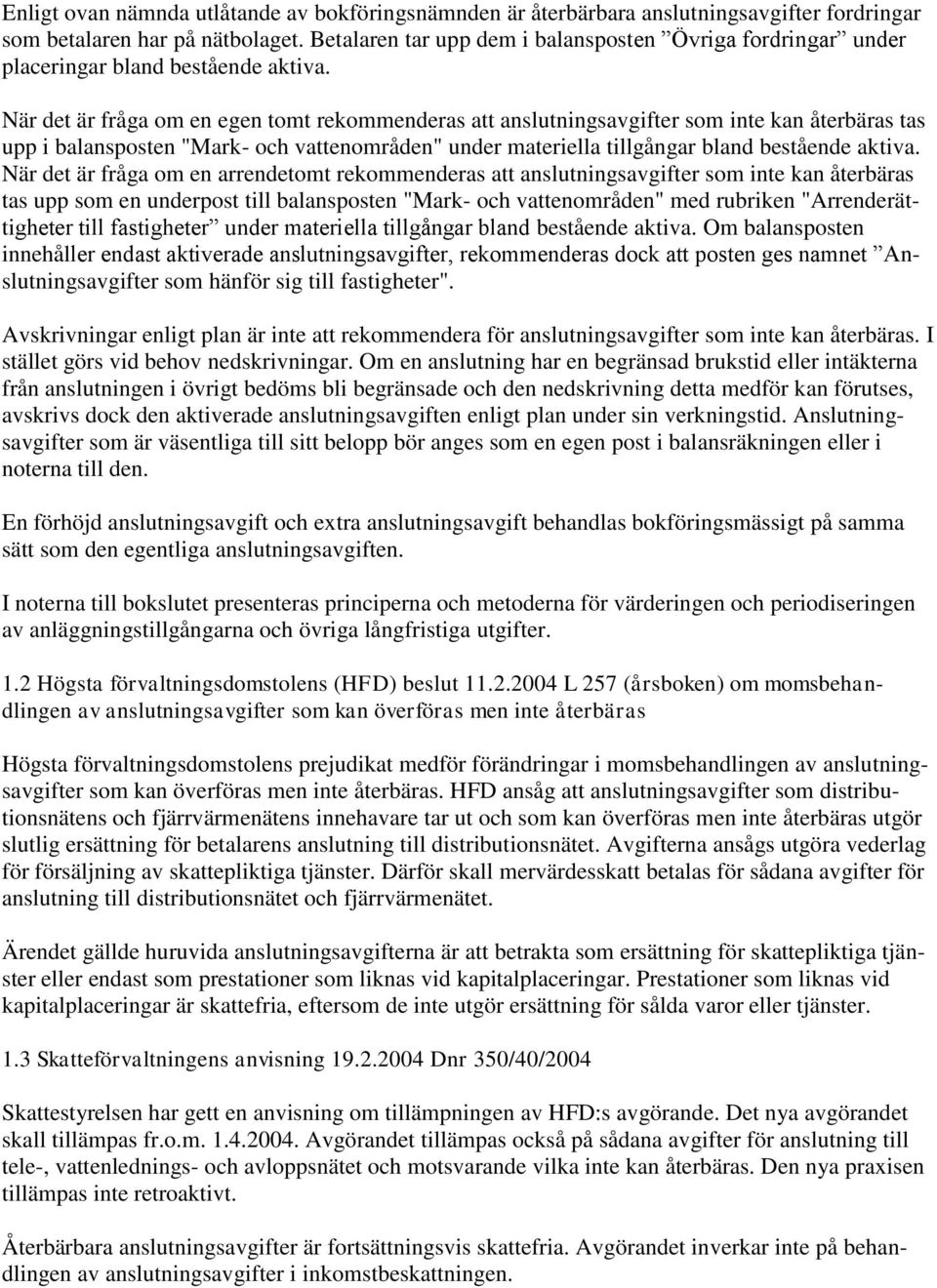 När det är fråga om en egen tomt rekommenderas att anslutningsavgifter som inte kan återbäras tas upp i balansposten "Mark- och vattenområden" under materiella tillgångar bland bestående aktiva.