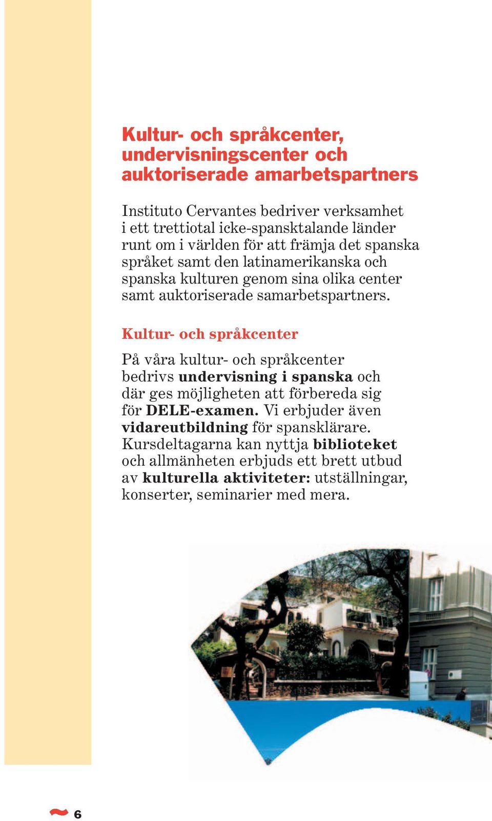 Kultur- och språkcenter På våra kultur- och språkcenter bedrivs undervisning i spanska och där ges möjligheten att förbereda sig för DELE-examen.