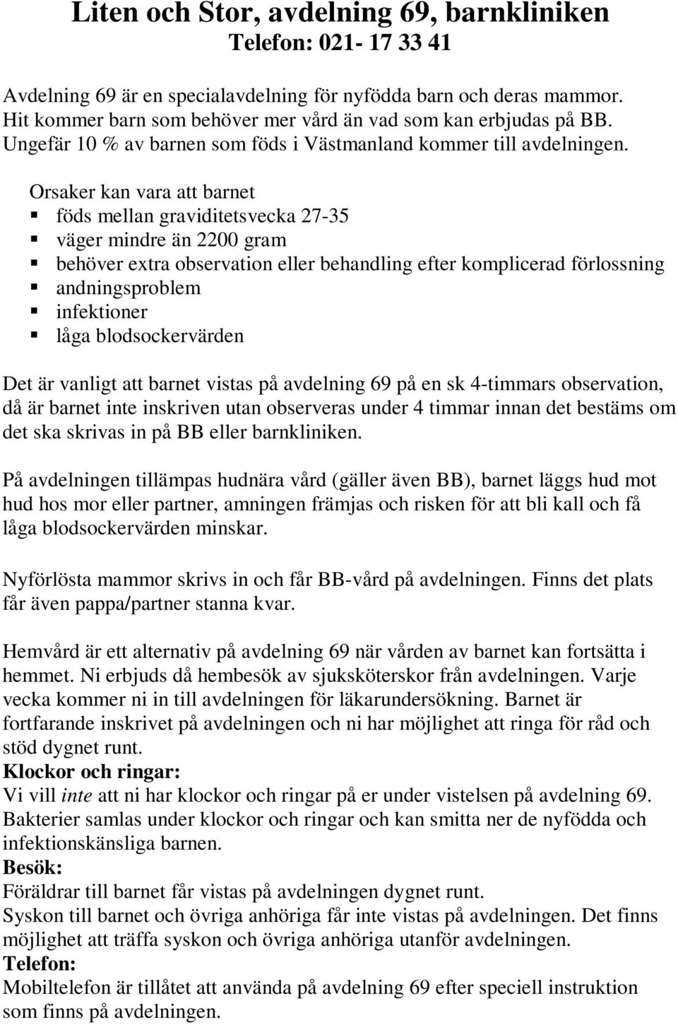 Orsaker kan vara att barnet föds mellan graviditetsvecka 27-35 väger mindre än 2200 gram behöver extra observation eller behandling efter komplicerad förlossning andningsproblem infektioner låga