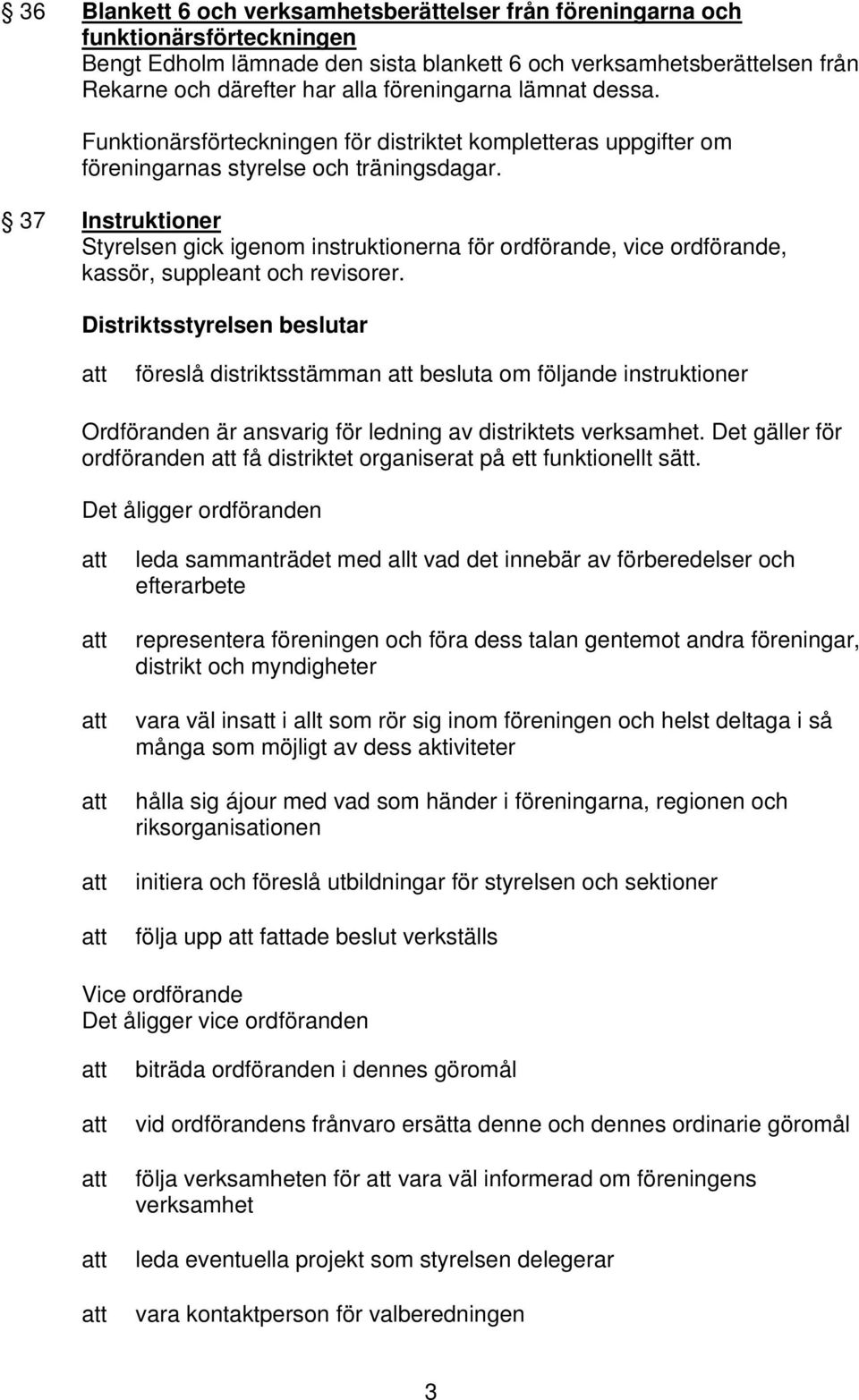 37 Instruktioner Styrelsen gick igenom instruktionerna för ordförande, vice ordförande, kassör, suppleant och revisorer.