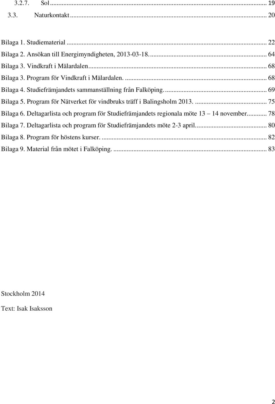 Program för Nätverket för vindbruks träff i Balingsholm 2013.... 75 Bilaga 6. Deltagarlista och program för Studiefrämjandets regionala möte 13 14 november.