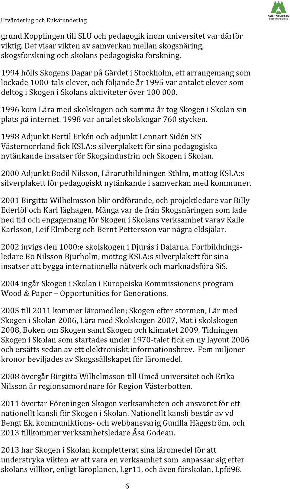 1994 hölls Skogens Dagar på Gärdet i Stockholm, ett arrangemang som lockade 1000- tals elever, och följande år 1995 var antalet elever som deltog i Skogen i Skolans aktiviteter över 100 000.