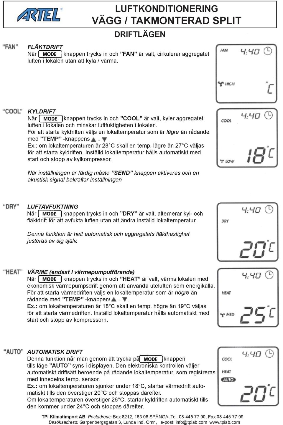 För att starta kyldriften väljs en lokaltemperatur som är lägre än rådande med TEMP -knappens. Ex.: om lokaltemperaturen är 28 C skall en temp. lägre än 27 C väljas för att starta kyldriften.