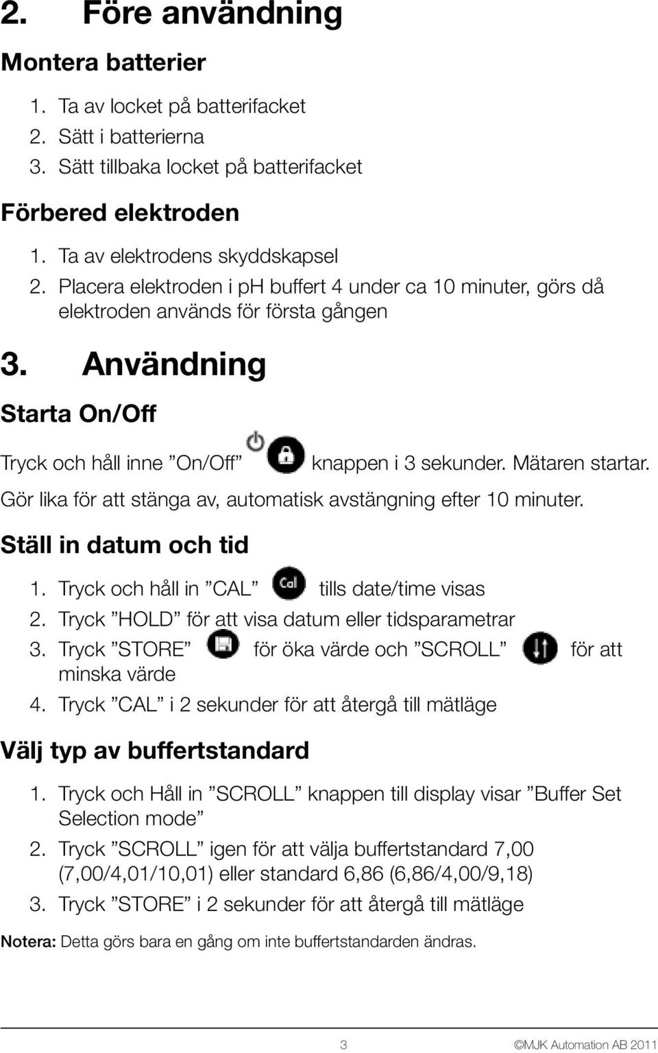 Gör lika för att stänga av, automatisk avstängning efter 10 minuter. Ställ in datum och tid 1. Tryck och håll in CAL tills date/time visas 2. Tryck HOLD för att visa datum eller tidsparametrar 3.