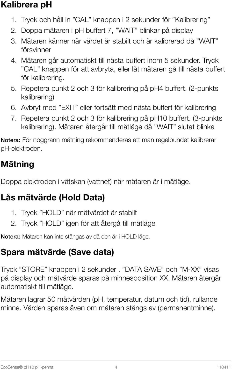 Tryck CAL knappen för att avbryta, eller låt mätaren gå till nästa buffert för kalibrering. 5. Repetera punkt 2 och 3 för kalibrering på ph4 buffert. (2-punkts kalibrering) 6.