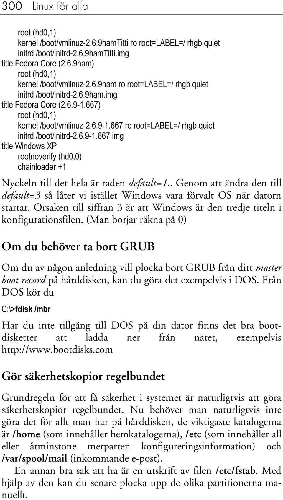 . Genom att ändra den till default=3 så låter vi istället Windows vara förvalt OS när datorn startar. Orsaken till siffran 3 är att Windows är den tredje titeln i konfigurationsfilen.