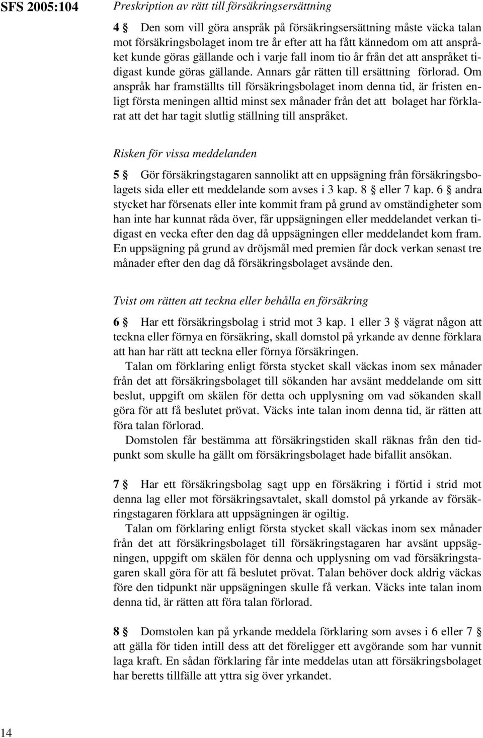 Om anspråk har framställts till försäkringsbolaget inom denna tid, är fristen enligt första meningen alltid minst sex månader från det att bolaget har förklarat att det har tagit slutlig ställning