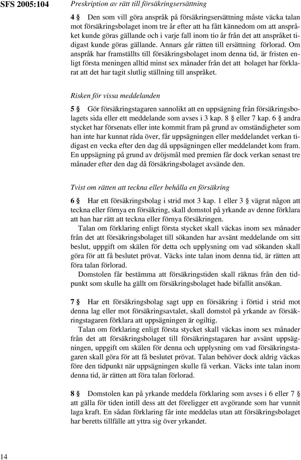 Om anspråk har framställts till försäkringsbolaget inom denna tid, är fristen enligt första meningen alltid minst sex månader från det att bolaget har förklarat att det har tagit slutlig ställning