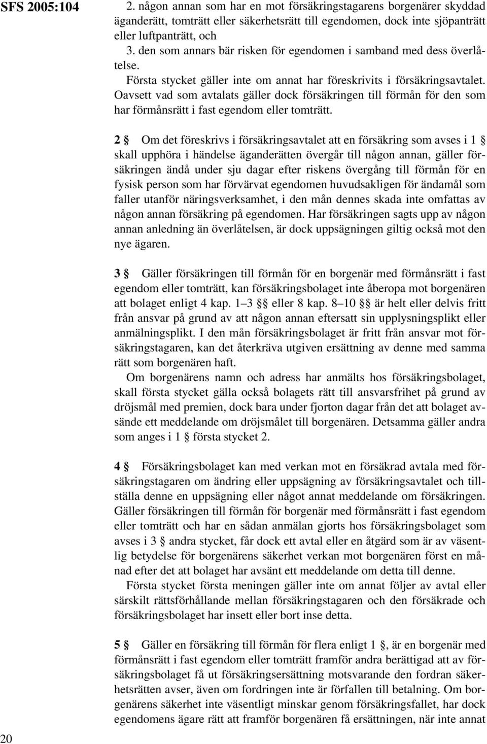Oavsett vad som avtalats gäller dock försäkringen till förmån för den som har förmånsrätt i fast egendom eller tomträtt.