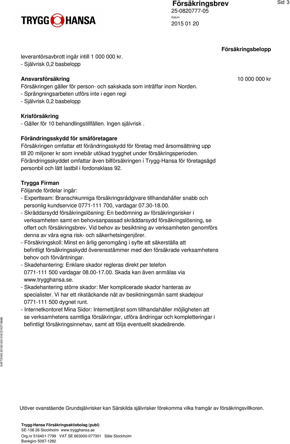 - Sprängningsarbeten utförs inte i egen regi - Självrisk 0,2 basbelopp Försäkringsbelopp 10 000 000 kr Krisförsäkring - Gäller för 10 behandlingstillfällen. Ingen självrisk.