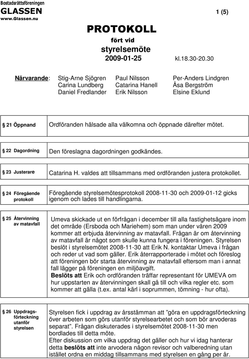 välkomna och öppnade därefter mötet. 22 Dagordning Den föreslagna dagordningen godkändes. 23 Justerare Catarina H. valdes att tillsammans med ordföranden justera protokollet.