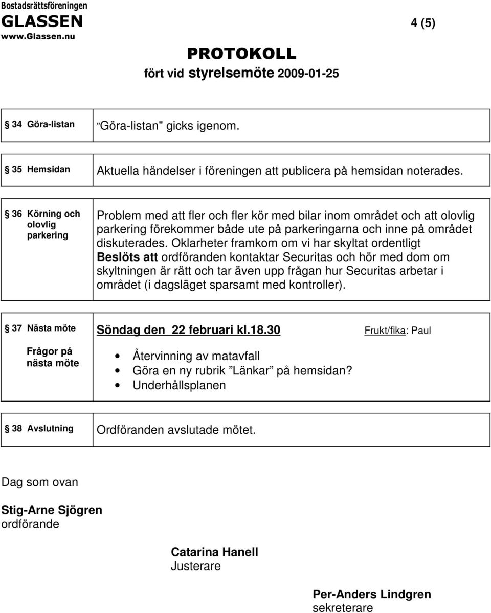 Oklarheter framkom om vi har skyltat ordentligt Beslöts att ordföranden kontaktar Securitas och hör med dom om skyltningen är rätt och tar även upp frågan hur Securitas arbetar i området (i dagsläget