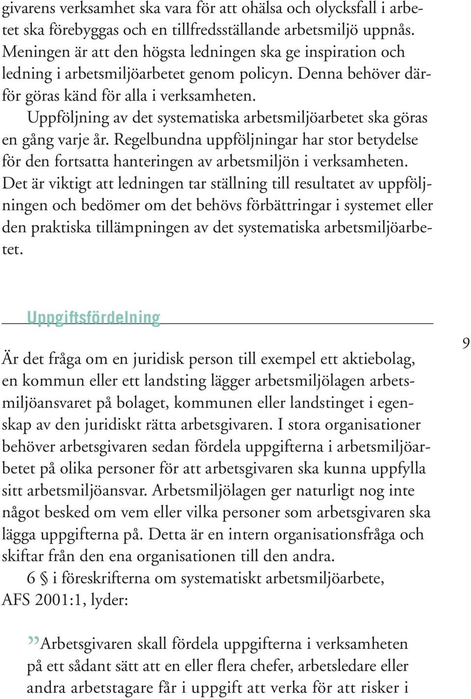 Uppföljning av det systematiska arbetsmiljöarbetet ska göras en gång varje år. Regelbundna uppföljningar har stor betydelse för den fortsatta hanteringen av arbetsmiljön i verksamheten.