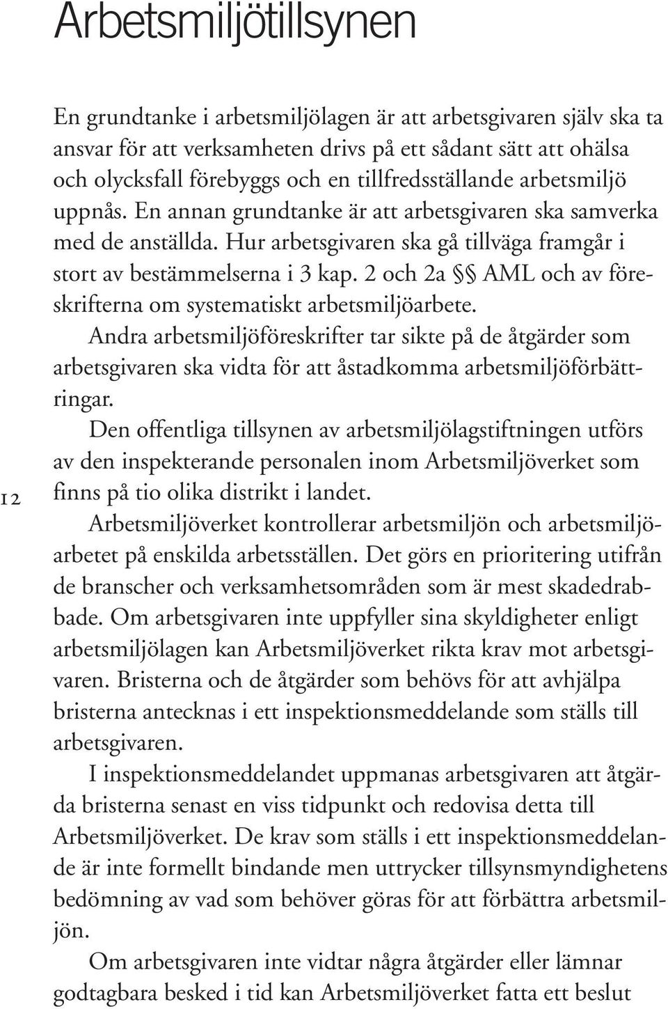 2 och 2a AML och av föreskrifterna om systematiskt arbetsmiljöarbete. Andra arbetsmiljöföreskrifter tar sikte på de åtgärder som arbetsgivaren ska vidta för att åstadkomma arbetsmiljöförbättringar.