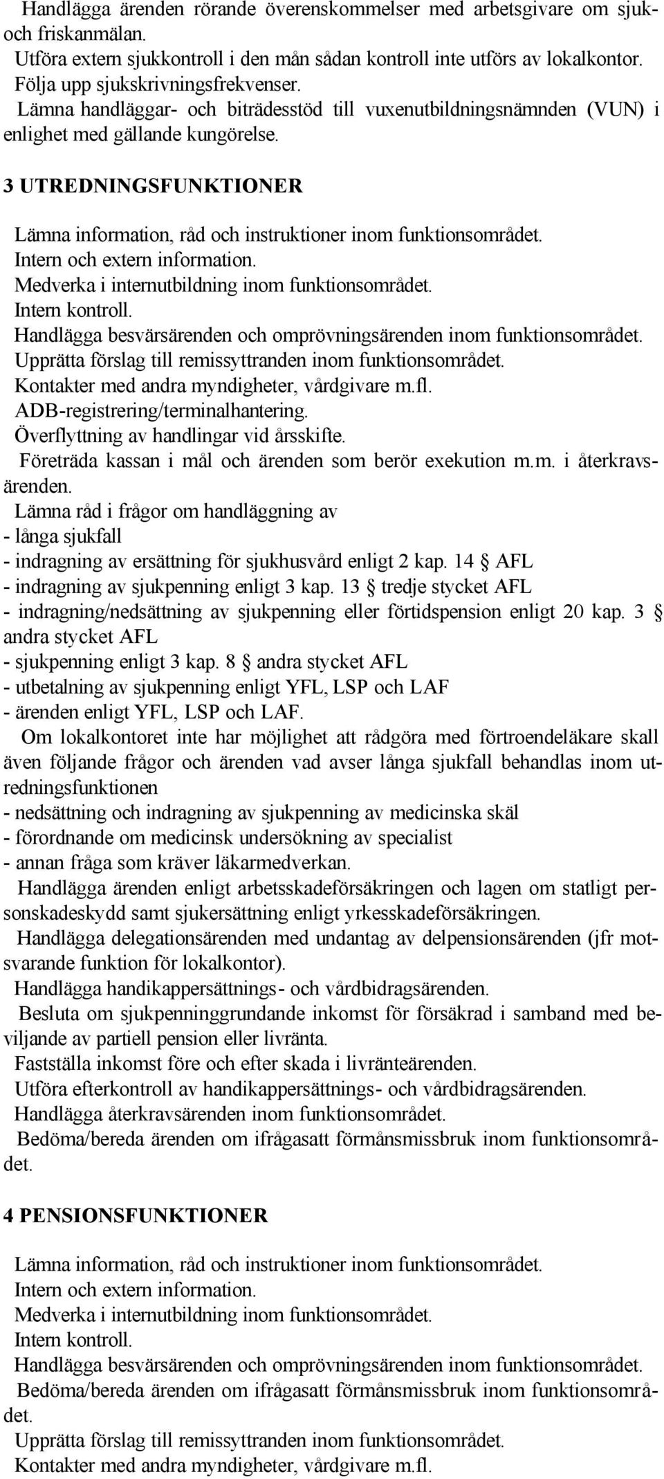 Intern och extern information. Medverka i internutbildning inom funktionsområdet. Handlägga besvärsärenden och omprövningsärenden inom funktionsområdet.