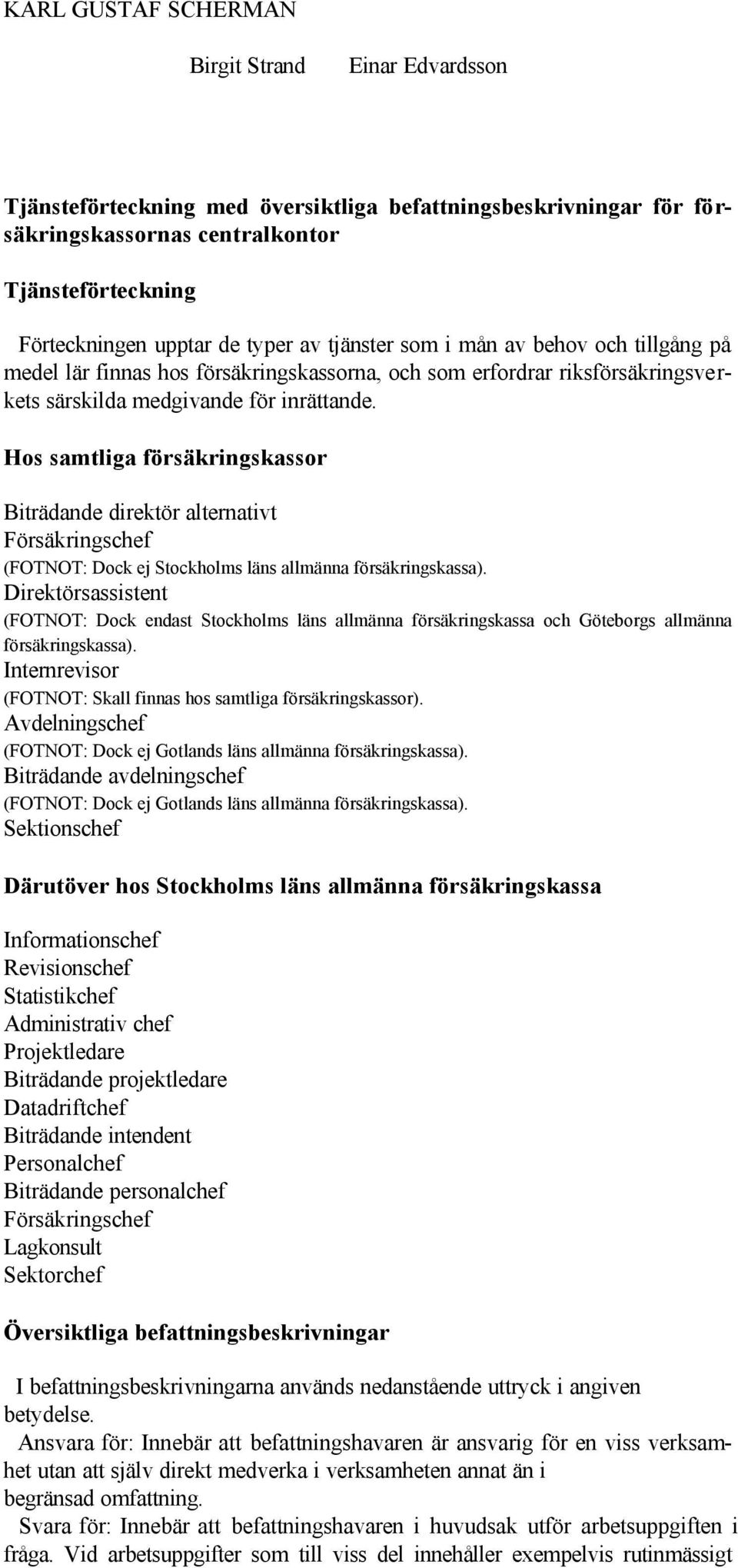 Hos samtliga försäkringskassor Biträdande direktör alternativt Försäkringschef (FOTNOT: Dock ej Stockholms läns allmänna försäkringskassa).