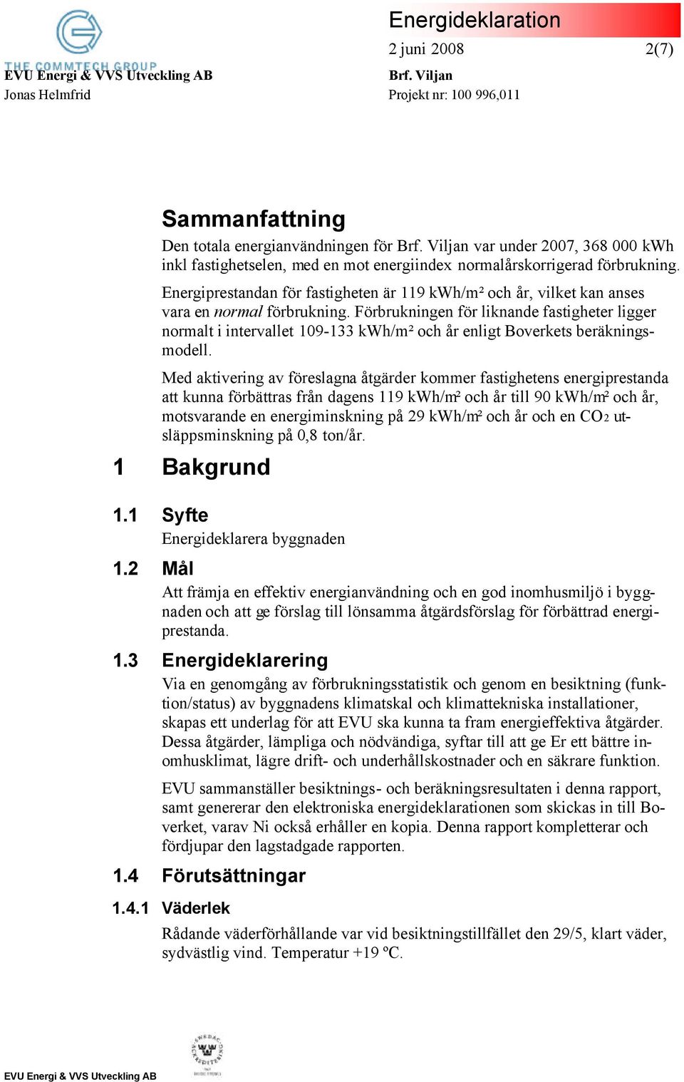 Förbrukningen för liknande fastigheter ligger normalt i intervallet 109-133 kwh/m² och år enligt Boverkets beräkningsmodell.