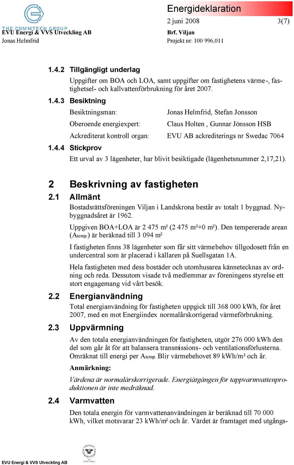 3 Besiktning Besiktningsman: Oberoende energiexpert: Jonas Helmfrid, Stefan Jonsson Claus Holten, Gunnar Jönsson HSB Ackrediterat kontroll organ: EVU AB ackrediterings nr Swedac 7064 