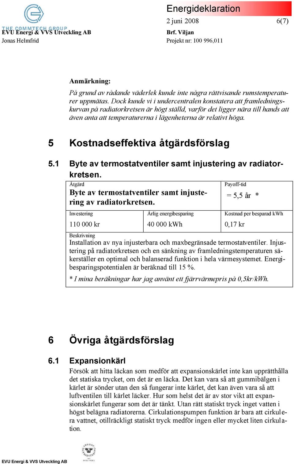 5 Kostnadseffektiva åtgärdsförslag 5.1 Byte av termostatventiler samt injustering av radiatorkretsen. Åtgärd Byte av termostatventiler samt injustering av radiatorkretsen.