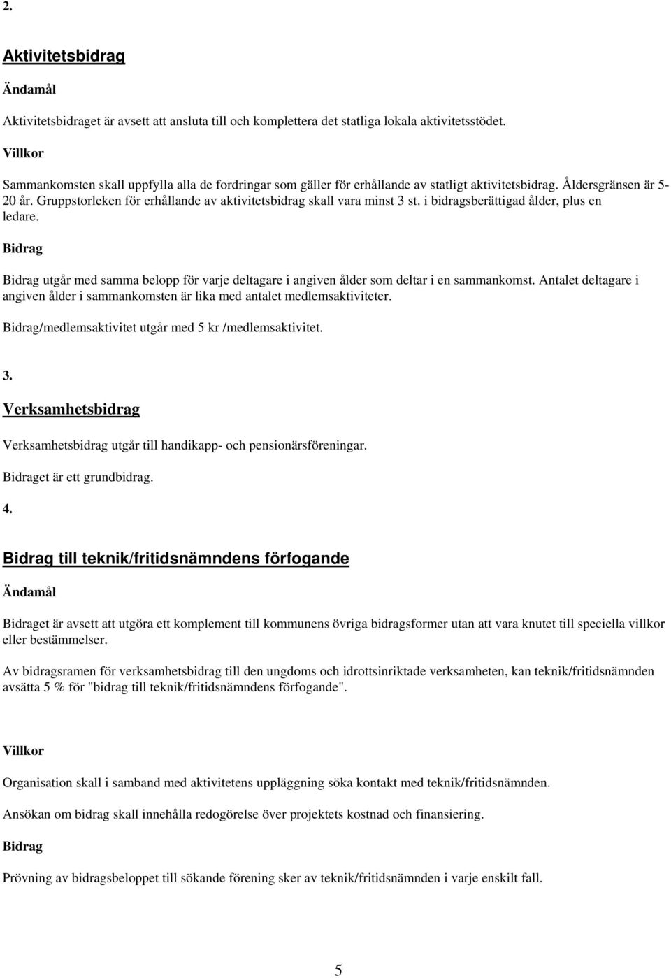 Gruppstorleken för erhållande av aktivitetsbidrag skall vara minst 3 st. i bidragsberättigad ålder, plus en ledare.