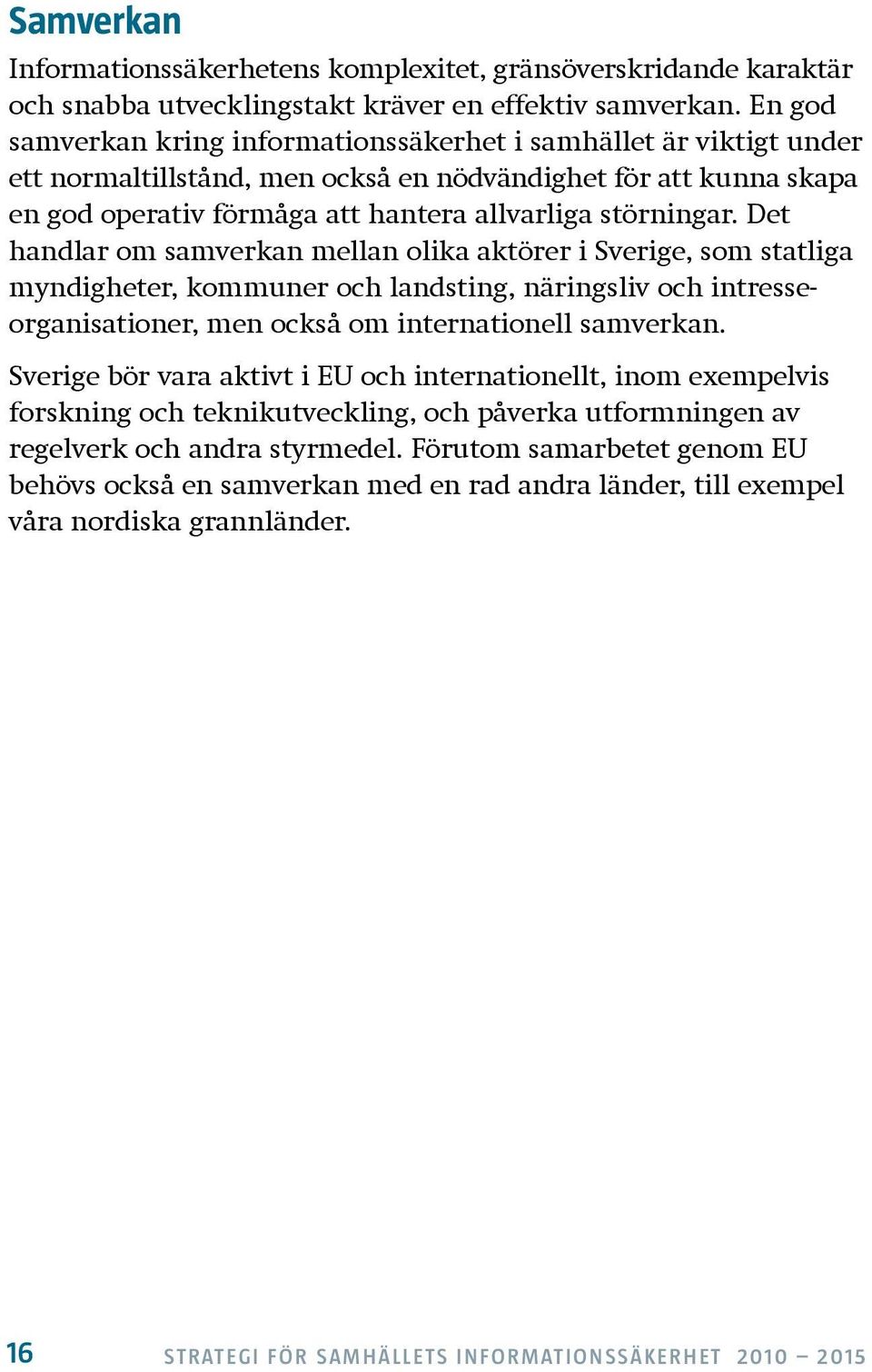 Det handlar om samverkan mellan olika aktörer i Sverige, som statliga myndigheter, kommuner och landsting, näringsliv och intresseorganisationer, men också om internationell samverkan.