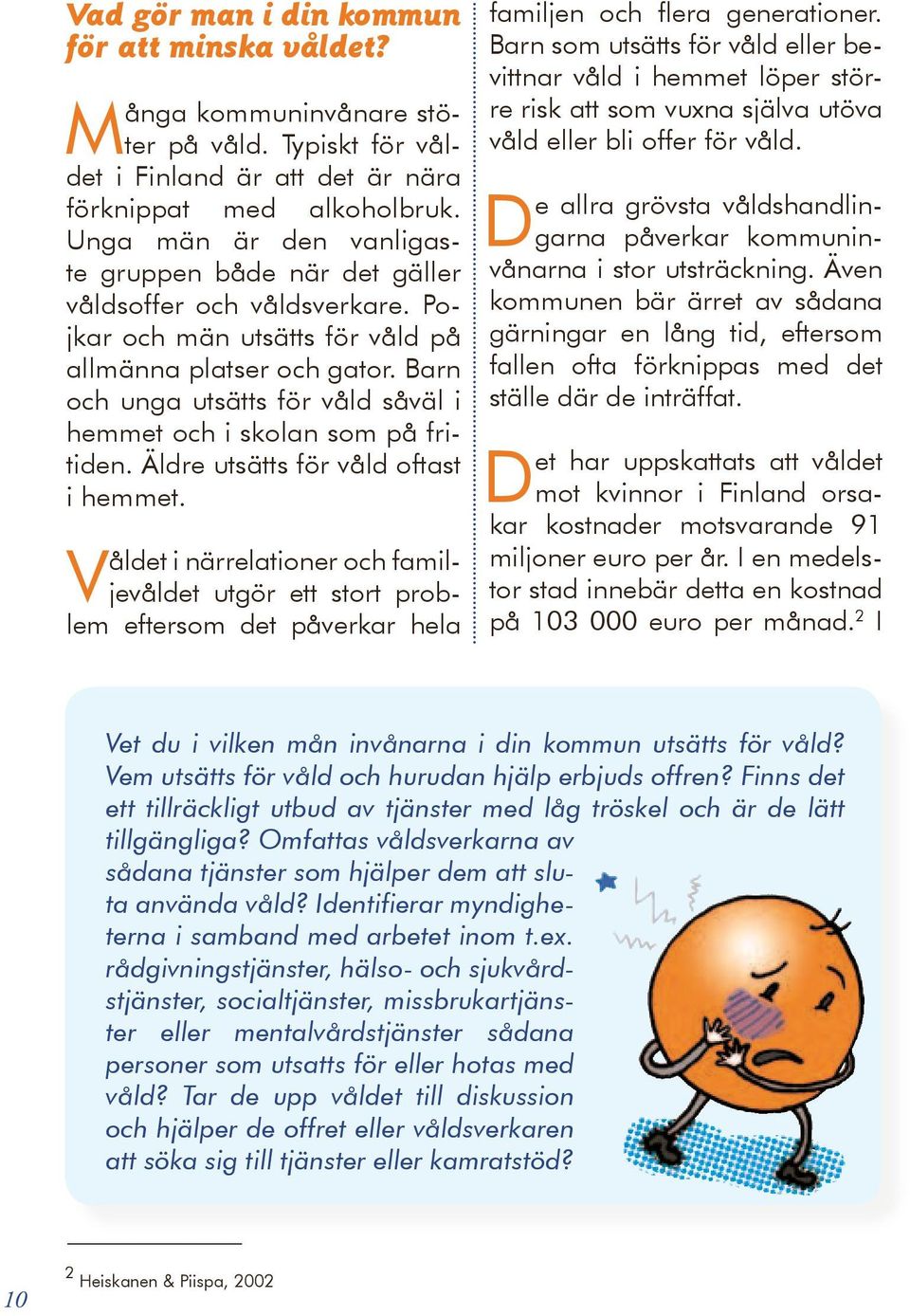 Barn och unga utsätts för våld såväl i hemmet och i skolan som på fritiden. Äldre utsätts för våld oftast i hemmet.