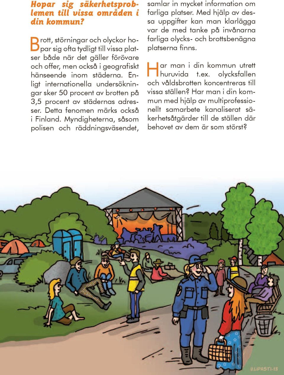 Enligt internationella undersökningar sker 50 procent av brotten på 3,5 procent av städernas adresser. Detta fenomen märks också i Finland.