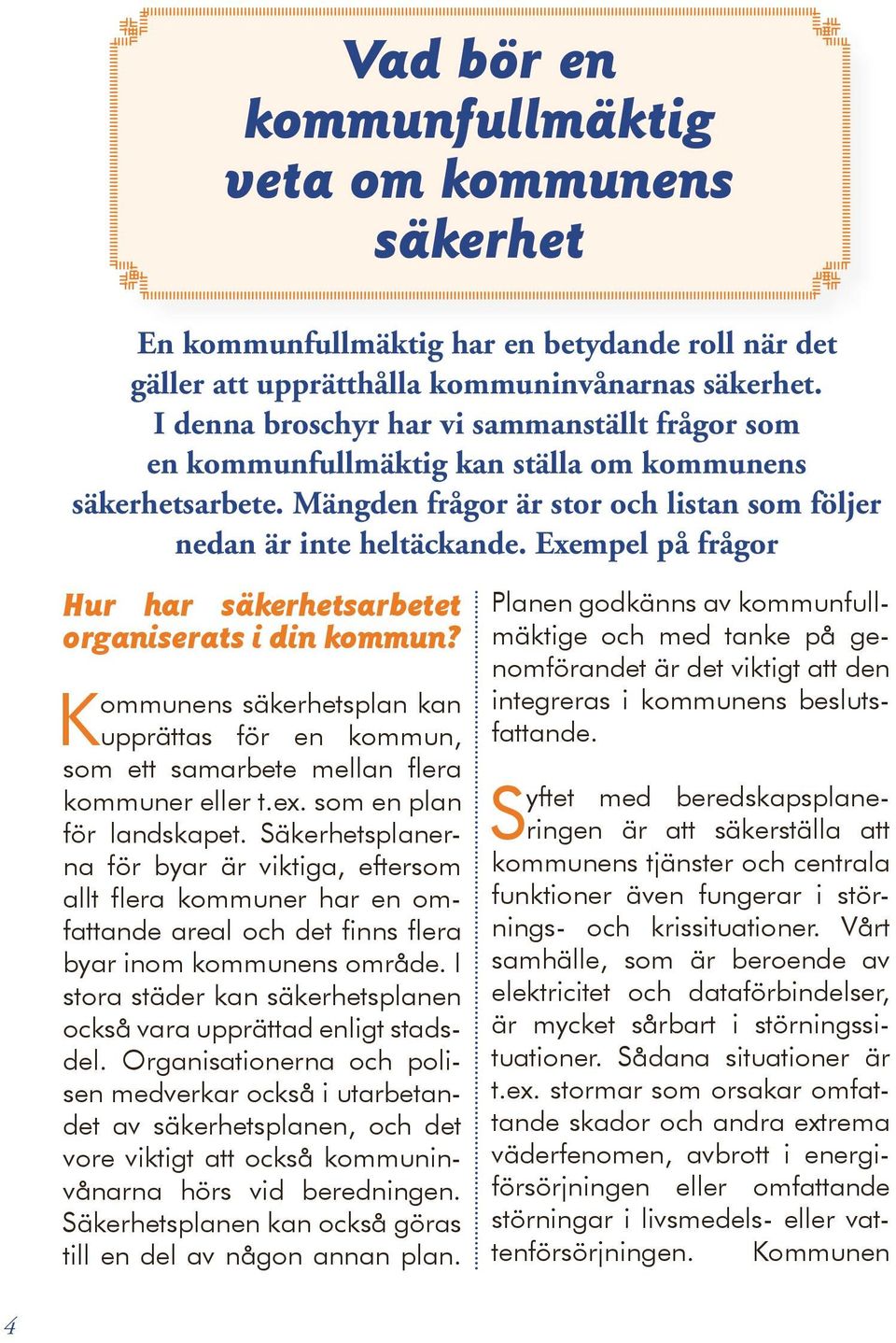 Exempel på frågor Hur har säkerhetsarbetet organiserats i din kommun? Kommunens säkerhetsplan kan upprättas för en kommun, som ett samarbete mellan flera kommuner eller t.ex.