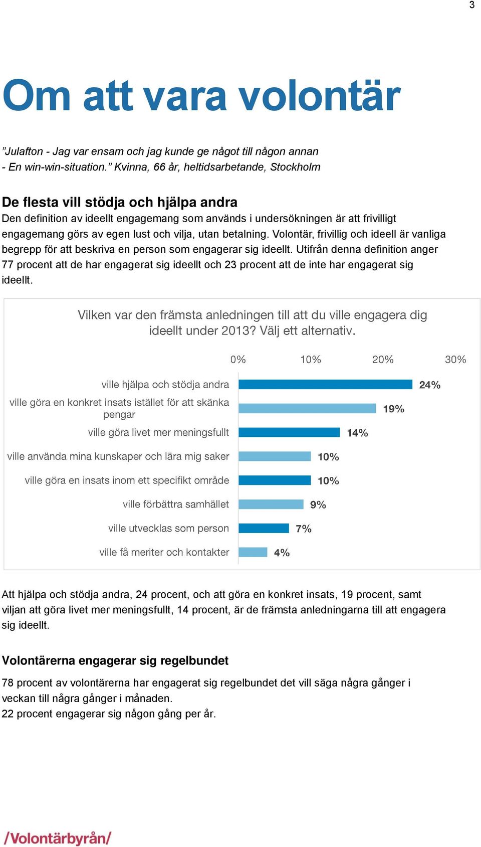 vilja, utan betalning. Volontär, frivillig och ideell är vanliga begrepp för att beskriva en person som engagerar sig ideellt.