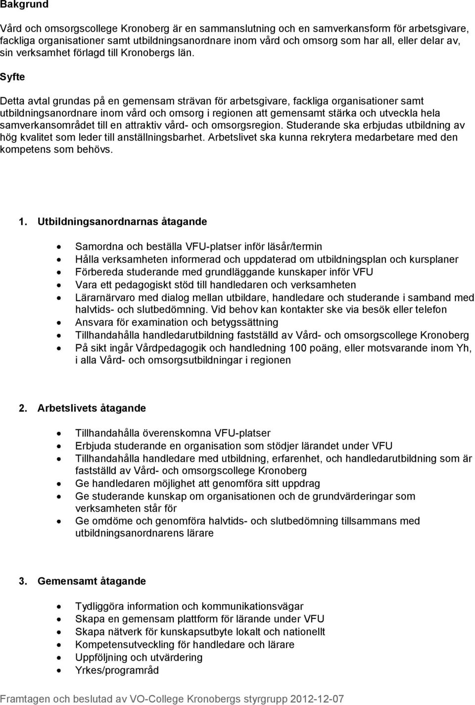 Syfte Detta avtal grundas på en gemensam strävan för arbetsgivare, fackliga organisationer samt utbildningsanordnare inom vård och omsorg i regionen att gemensamt stärka och utveckla hela