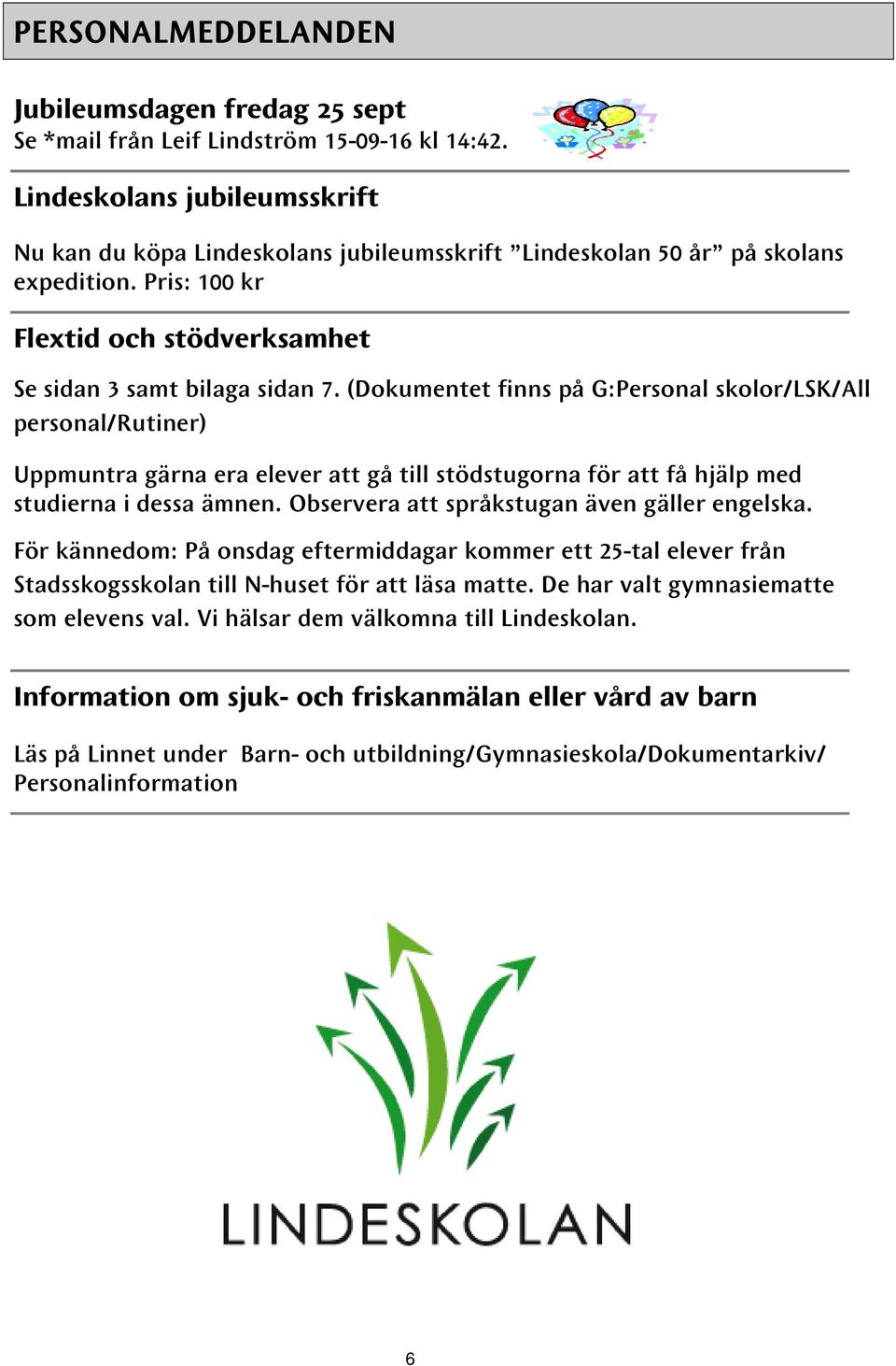 (Dokumentet finns på G:Personal skolor/lsk/all personal/rutiner) Uppmuntra gärna era elever att gå till stödstugorna för att få hjälp med studierna i dessa ämnen.