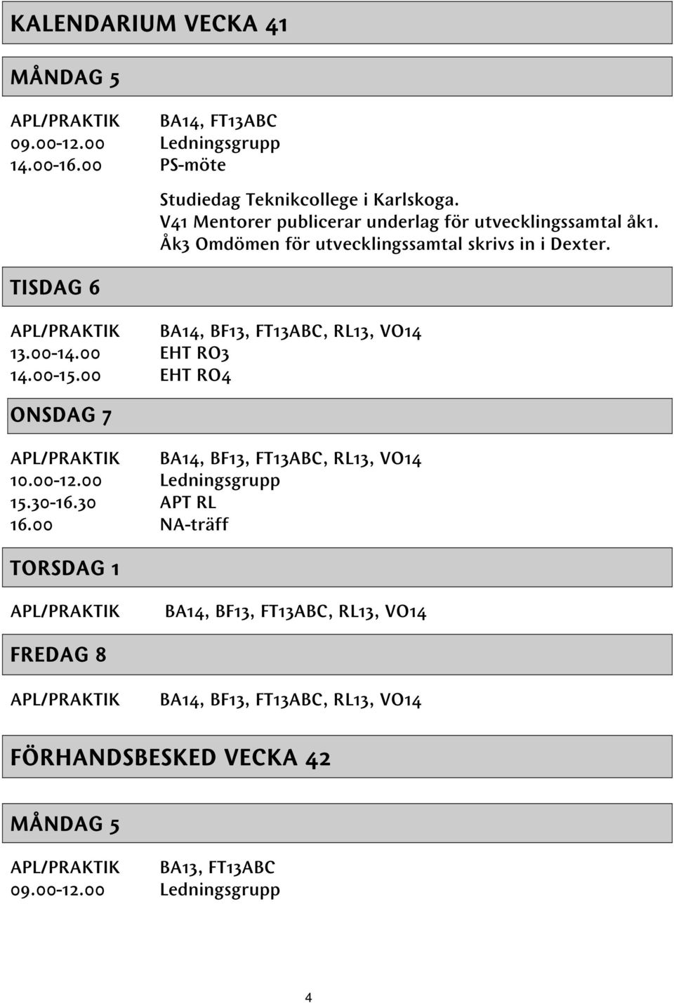 BA14, BF13, FT13ABC, RL13, VO14 13.00-14.00 EHT RO3 14.00-15.00 EHT RO4 ONSDAG 7 BA14, BF13, FT13ABC, RL13, VO14 10.00-12.00 Ledningsgrupp 15.