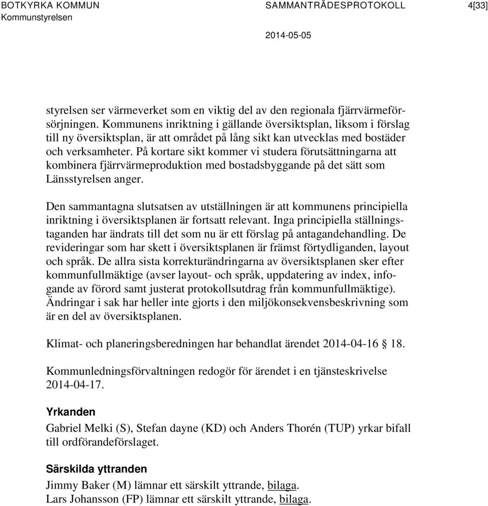 På kortare sikt kommer vi studera förutsättningarna att kombinera fjärrvärmeproduktion med bostadsbyggande på det sätt som Länsstyrelsen anger.