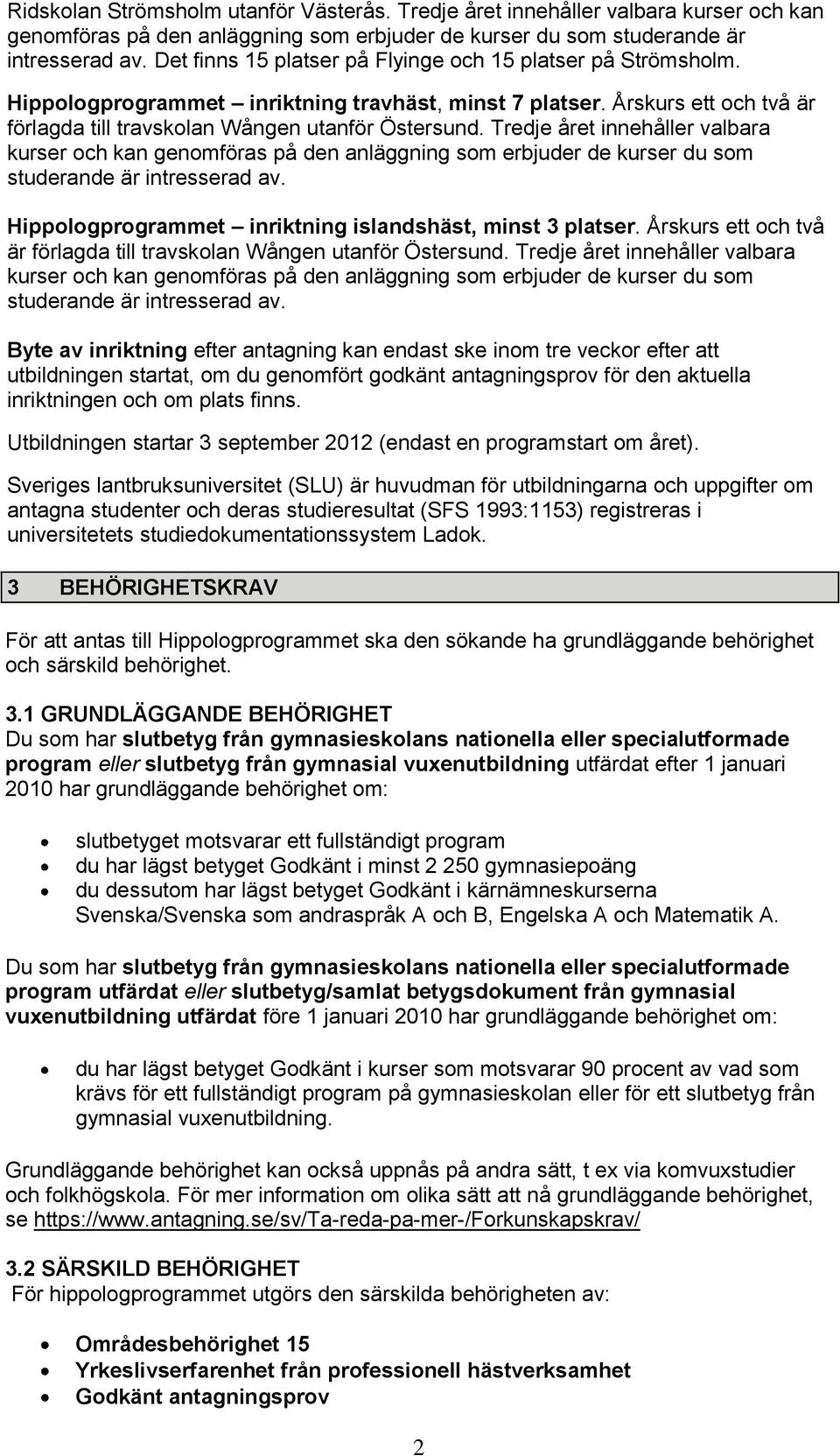 Tredje året innehåller valbara kurser och kan genomföras på den anläggning som erbjuder de kurser du som studerande är intresserad av. Hippologprogrammet inriktning islandshäst, minst 3 platser.