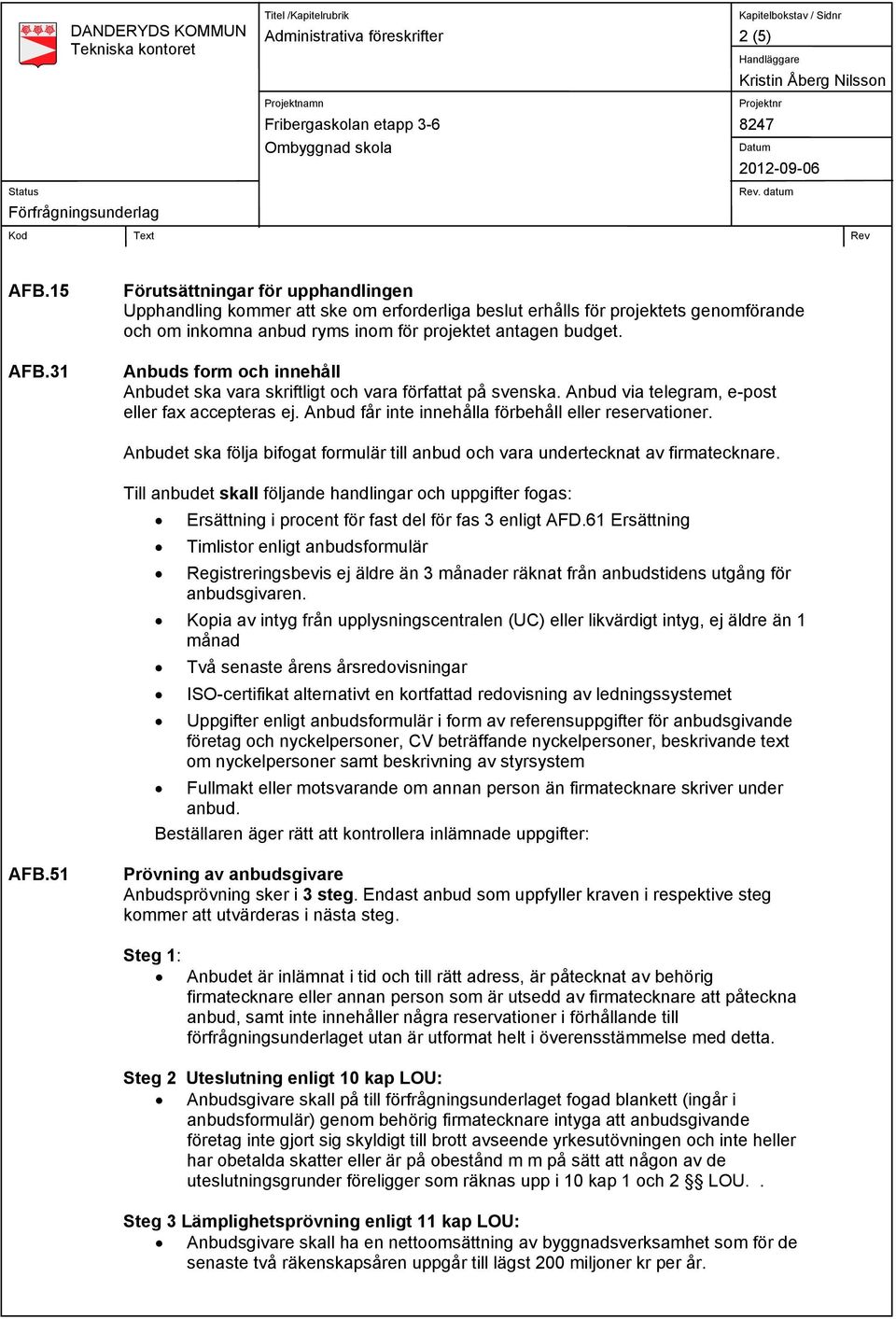 Anbuds form och innehåll Anbudet ska vara skriftligt och vara författat på svenska. Anbud via telegram, e-post eller fax accepteras ej. Anbud får inte innehålla förbehåll eller reservationer.